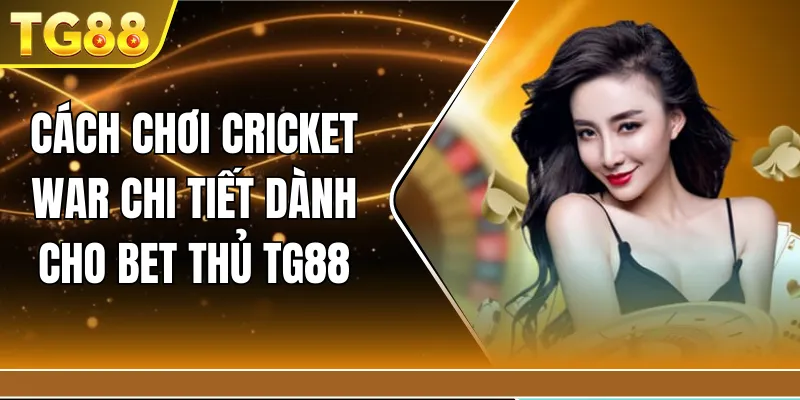 Cách chơi cricket war chi tiết dành cho bet thủ TG88