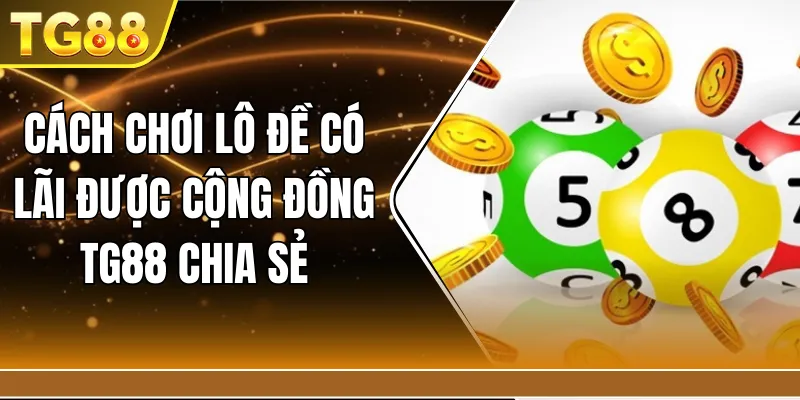 Cách chơi lô đề có lãi được cộng đồng TG88 chia sẻ