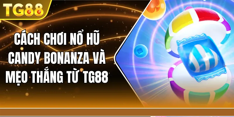 Cách chơi nổ hũ candy bonanza và mẹo thắng từ TG88