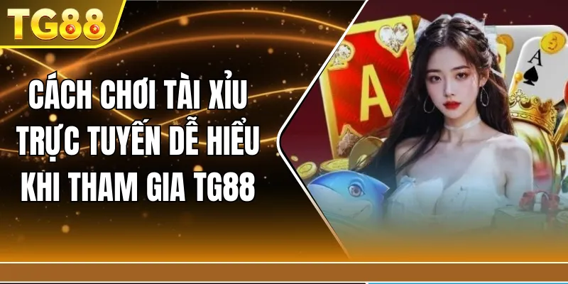 Cách chơi tài xỉu trực tuyến dễ hiểu khi tham gia TG88