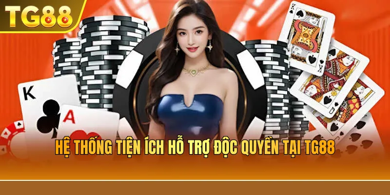 Hệ Thống Tiện Ích Hỗ Trợ Độc Quyền Tại TG88