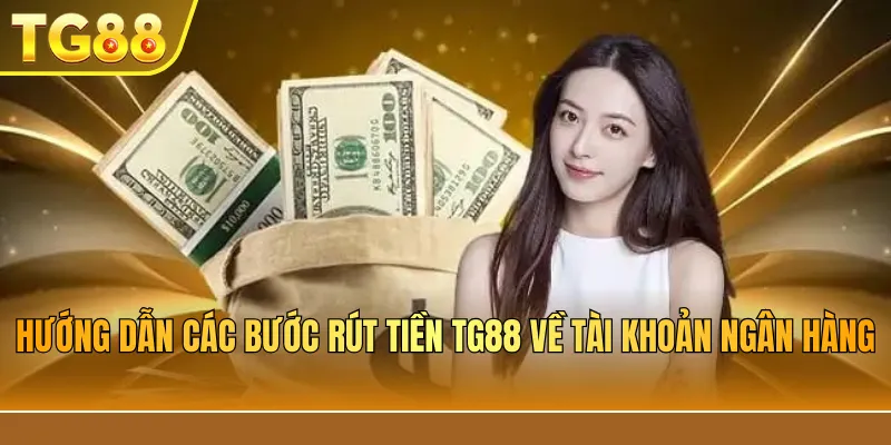 Hướng dẫn các bước rút tiền TG88 về tài khoản ngân hàng