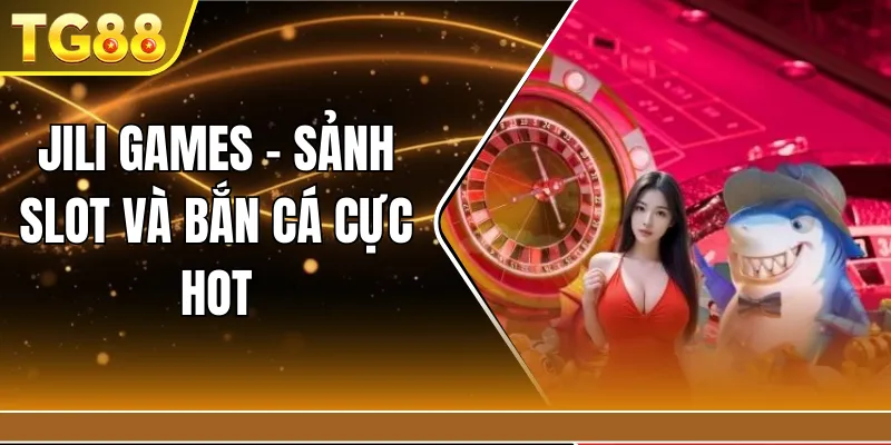 Jili Games – Sảnh slot và bắn cá cực hot