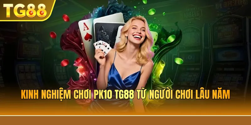 Kinh nghiệm chơi PK10 TG88 từ người chơi lâu năm