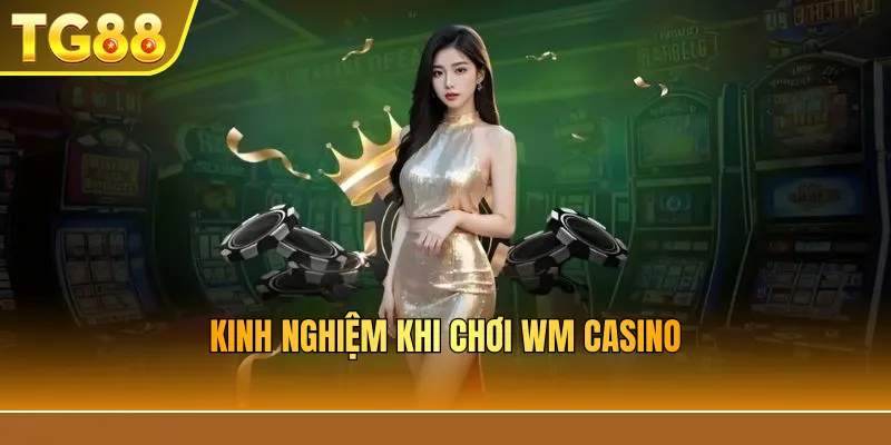 Kinh nghiệm khi chơi WM Casino
