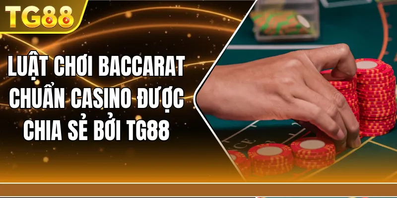 Luật chơi Baccarat chuẩn casino được chia sẻ bởi TG88