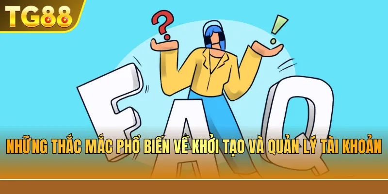 Những Thắc Mắc Phổ Biến Về Khởi Tạo Và Quản Lý Tài Khoản