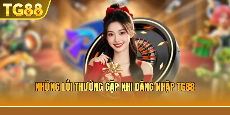 Những lỗi thường gặp khi đăng nhập TG88