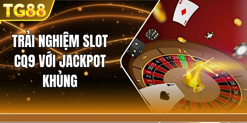 Trải nghiệm slot CQ9 với jackpot khủng