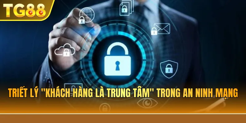 Triết lý "Khách hàng là trung tâm" trong an ninh mạng