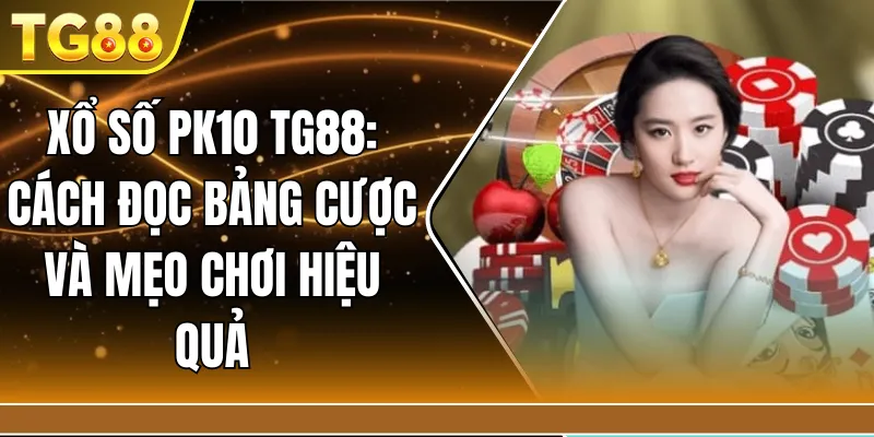 Xổ số PK10 TG88: Cách đọc bảng cược và mẹo chơi hiệu quả